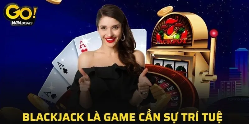 Blackjack là game cần sự trí tuệ