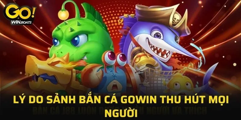 Lý do sảnh Bắn Cá GOWIN thu hút mọi người