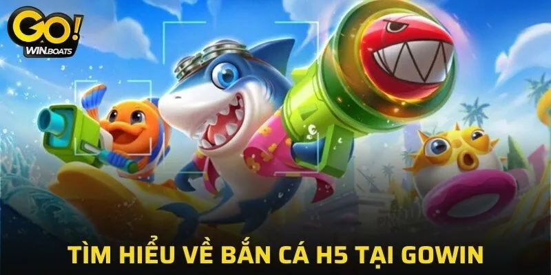 Tìm hiểu sơ lược về bắn cá H5 tại GOWIN